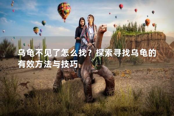 乌龟不见了怎么找？探索寻找乌龟的有效方法与技巧