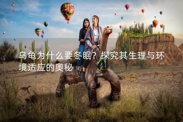 乌龟为什么要冬眠？探究其生理与环境适应的奥秘